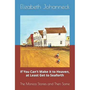 If You Can't Make it to Heaven, at Least Get to Seaforth: The Monica Stories and Then Some