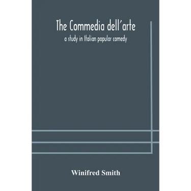 The commedia dell'arte: a study in Italian popular comedy