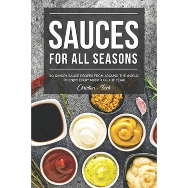 Sauces for All Seasons: 40 Savory Sauce Recipes from Around the World to enjoy every Month of the Year!
