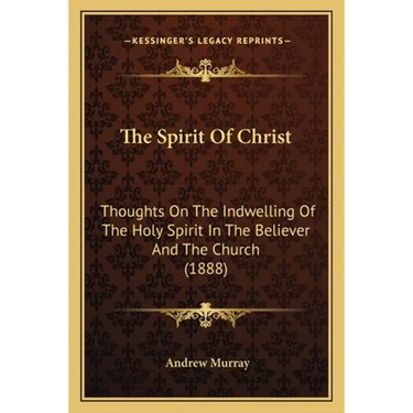 The Spirit Of Christ: Thoughts On The Indwelling Of The Holy Spirit In The Believer And The Church (1888)