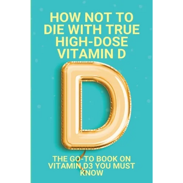 How Not To Die With True High-Dose Vitamin D: The Go-To Book On Vitamin D3 You Must Know: Vitamin D Supplements