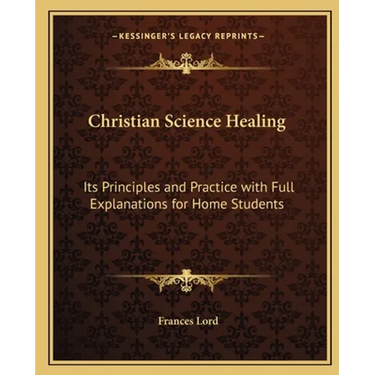 Christian Science Healing: Its Principles and Practice with Full Explanations for Home Students