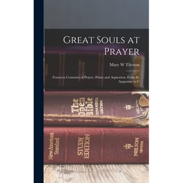Great Souls at Prayer: Fourteen Centuries of Prayer, Praise and Aspiration, From St. Augustine to C