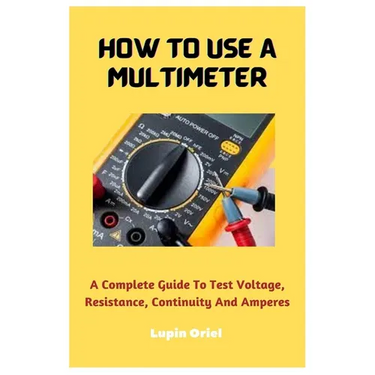 How To Use A Multimeter: A Complete Guide To Test Voltage, Resistance, Continuity And Amperes