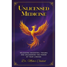 Unlicensed Medicine: Releasing Ancestral Trauma and Unleashing the Power of Your Lineage