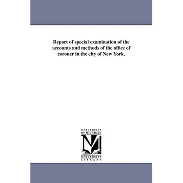Report of special examination of the accounts and methods of the office of coroner in the city of New York.