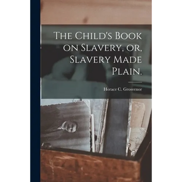 The Child's Book on Slavery, or, Slavery Made Plain.