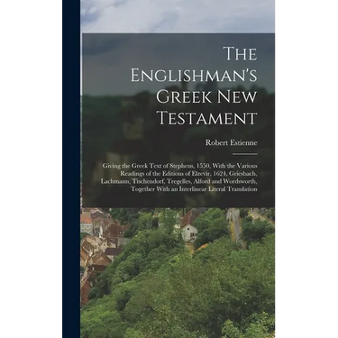 The Englishman's Greek New Testament; Giving the Greek Text of Stephens, 1550, With the Various Readings of the Editions of Elzevir, 1624, Griesbach,