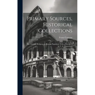 Primary Sources, Historical Collections: The Oriental Religions in Roman Paganism, With a Foreword by T. S. Wentworth