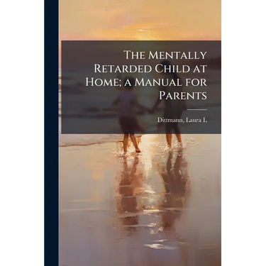 The Mentally Retarded Child at Home; a Manual for Parents