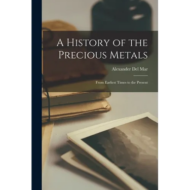 A History of the Precious Metals: From Earliest Times to the Present