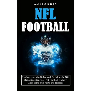 Nfl Football: Understand the Rules and Positions in Nfl Football (Basic Knowledge of Nfl Football History With Some Fun Facts and Records)