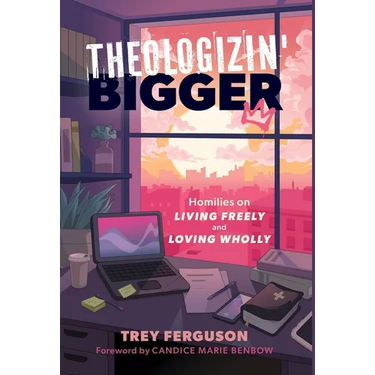 Theologizin' Bigger: Homilies on Living Freely and Loving Wholly