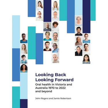 Looking Back Looking Forward - Oral health in Victoria and Australia 1970 to 2022 and beyond