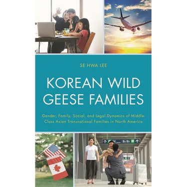 Korean Wild Geese Families: Gender, Family, Social, and Legal Dynamics of Middle-Class Asian Transnational Families in North America