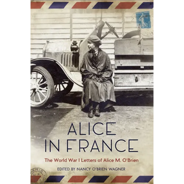 Alice in France: The World War I Letters of Alice M. O'Brien