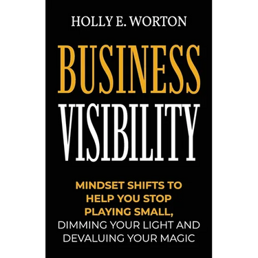 Business Visibility: Mindset Shifts to Help You Stop Playing Small, Dimming Your Light and Devaluing Your Magic