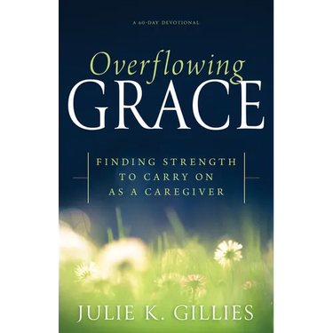 Overflowing Grace: Finding Strength to Carry on as a Caregiver (a 60-Day Devotional)