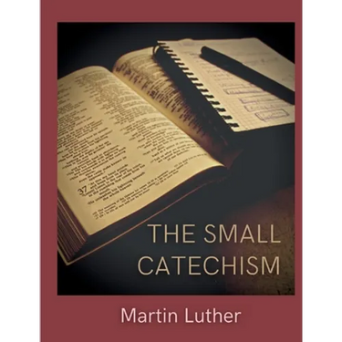 The Small Catechism: Luther's Little Instruction Book
