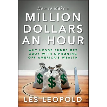 How to Make a Million Dollars an Hour: Why Hedge Funds Get Away with Siphoning Off America's Wealth