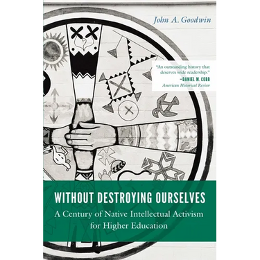 Without Destroying Ourselves: A Century of Native Intellectual Activism for Higher Education