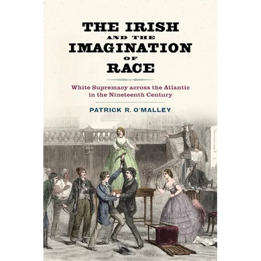 The Irish and the Imagination of Race: White Supremacy Across the Atlantic in the Nineteenth Century
