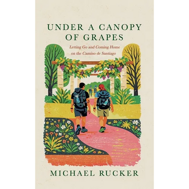 Under a Canopy of Grapes Letting Go and Coming Home on the Camino de Santiago