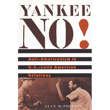 Yankee No!: Anti-Americanism in U.S.-Latin American Relations