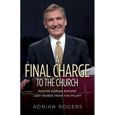 A Final Charge to the Church: Pastor Adrian Rogers' Last Words from the Pulpit