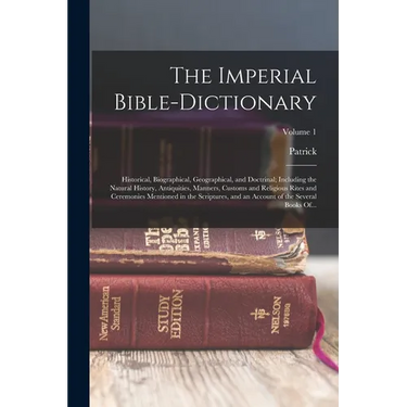 The Imperial Bible-dictionary: Historical, Biographical, Geographical, and Doctrinal; Including the Natural History, Antiquities, Manners, Customs an