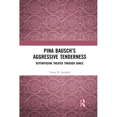 Pina Bausch's Aggressive Tenderness: Repurposing Theater through Dance