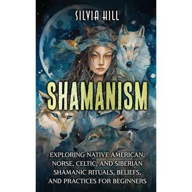 Shamanism: Exploring Native American, Norse, Celtic, and Siberian Shamanic Rituals, Beliefs, and Practices for Beginners