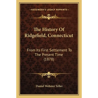 The History Of Ridgefield, Connecticut: From Its First Settlement To The Present Time (1878)