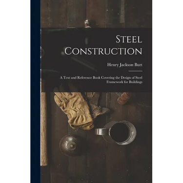 Steel Construction: A Text and Reference Book Covering the Design of Steel Framework for Buildings