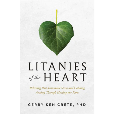 Litanies of the Heart: Relieving Post-Traumatic Stress and Calming Anxiety Through Healing Our Parts