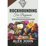 Rockhounding for Beginners: The Ultimate Guide to Finding, Identifying and Collecting Precious Gems, Minerals, Geodes and Stunning Fossils