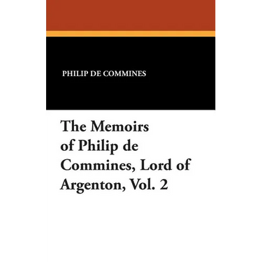 The Memoirs of Philip de Commines, Lord of Argenton, Vol. 2