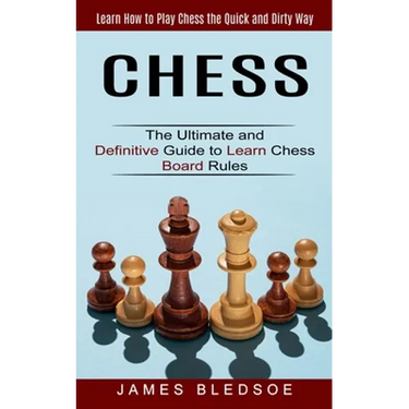 Chess: Learn How to Play Chess the Quick and Dirty Way (The Ultimate and Definitive Guide to Learn Chess Board Rules)