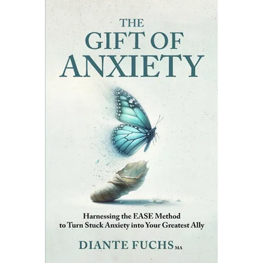 The Gift of Anxiety: Harnessing the EASE Method to Turn Stuck Anxiety into Your Greatest Ally