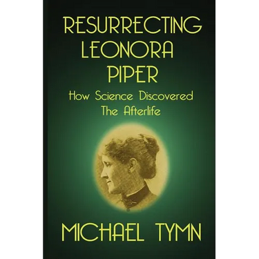 Resurrecting Leonora Piper: How Science Discovered the Afterlife