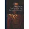 Practical Teacher Of The Latin Language