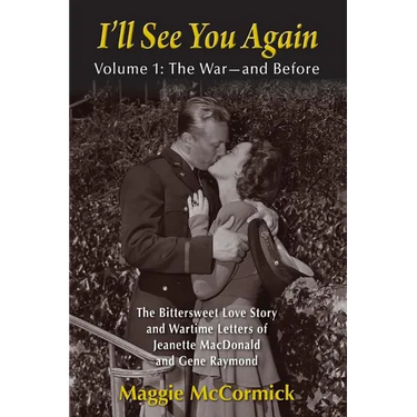 I'll See You Again: The Bittersweet Love Story and Wartime Letters of Jeanette MacDonald and Gene Raymond: Volume 1: The War-and Before