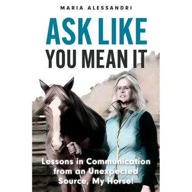 Ask Like You Mean It: Lessons in Communication from an Unexpected Source, My Horse!