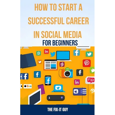 How to Start a Successful Career in Social Media for Beginners: A Step-by-Step Guide to Building a Thriving Social Media Presence and Landing Your Dre