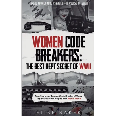 Women Code Breakers: True Stories of Female Code Breakers Whose Top-Secret Work Helped Win World War II