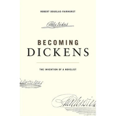 Becoming Dickens: The Invention of a Novelist