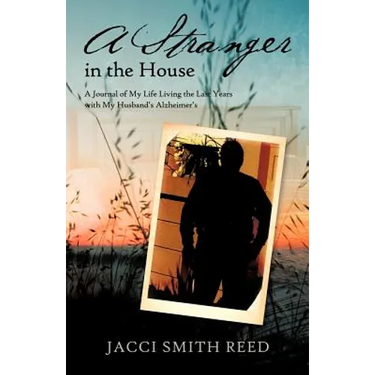 A Stranger in the House: A Journal of My Life Living the Last Years with My Husband's Alzheimer's