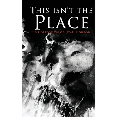 This Isn't the Place: A Collection of Utah Horror