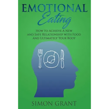 Emotional Eating: How to Achieve A New and Safe Relationship with Food and Ultimately Your Body