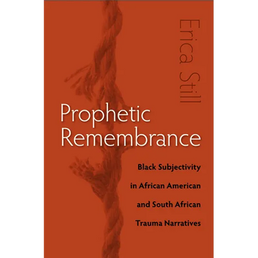 Prophetic Remembrance: Black Subjectivity in African American and South African Trauma Narratives